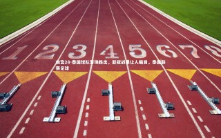 南宫28-泰国球队客场胜出，亚冠战果让人瞩目，泰国联赛足球