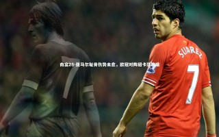 南宫28-亚马尔耻骨伤势未愈，欧冠对阵纽卡恐缺席