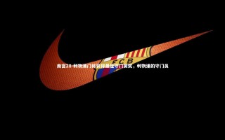 南宫28-利物浦门将获得最佳守门员奖，利物浦的守门员