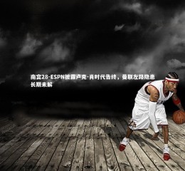 南宫28-ESPN披露卢克-肖时代告终，曼联左路隐患长期未解