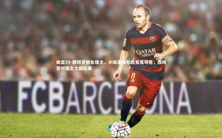 南宫28-西班牙憾负瑞士，小组出线形势岌岌可危，西班牙对瑞士之前比赛