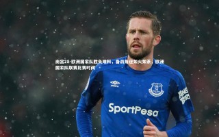 南宫28-欧洲国家队胜负难料，备战角逐如火如荼，欧洲国家队联赛比赛时间