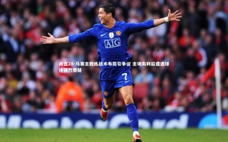 南宫28-马赛主教练战术布局引争议 主场失利后遭遇球迷强烈质疑