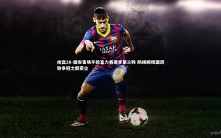 南宫28-国安客场不敌富力吞赛季第三败 防线频现漏洞致争冠之路蒙尘