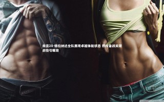 南宫28-格拉纳达全队展现卓越体能状态 积极备战关键战役引瞩目