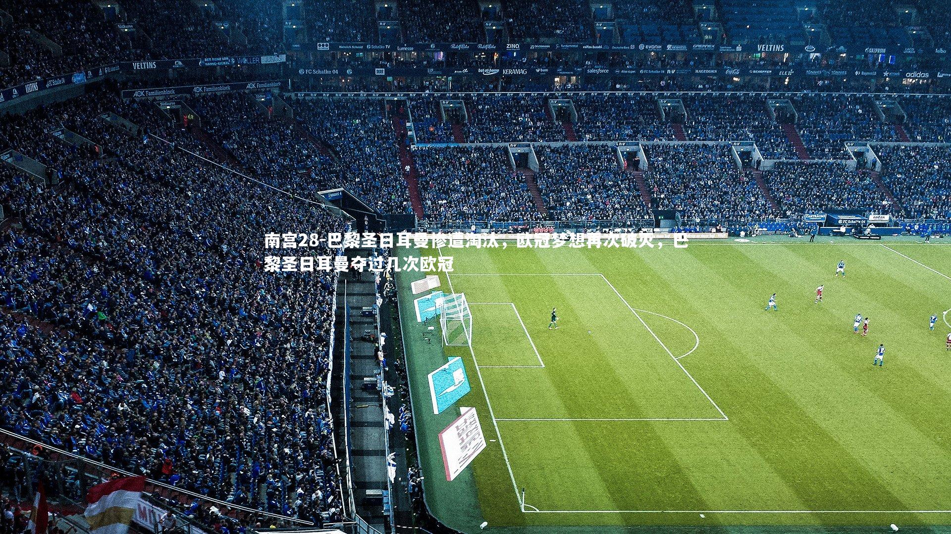 南宫28-巴黎圣日耳曼惨遭淘汰，欧冠梦想再次破灭，巴黎圣日耳曼夺过几次欧冠-第2张图片-南宫28