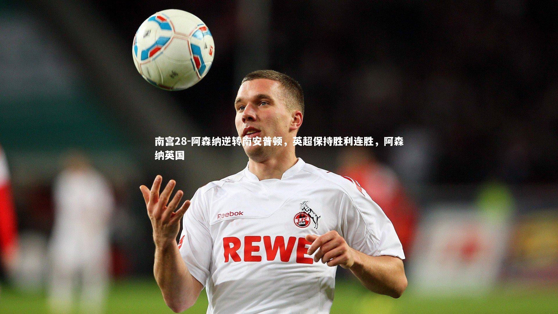 南宫28-阿森纳逆转南安普顿，英超保持胜利连胜，阿森纳英国-第2张图片-南宫28