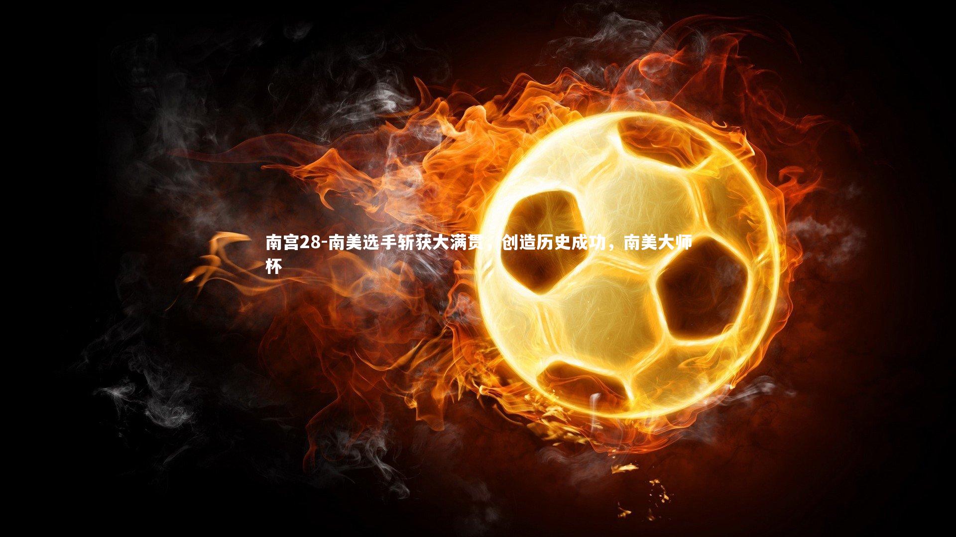 南宫28-南美选手斩获大满贯，创造历史成功，南美大师杯-第2张图片-南宫28