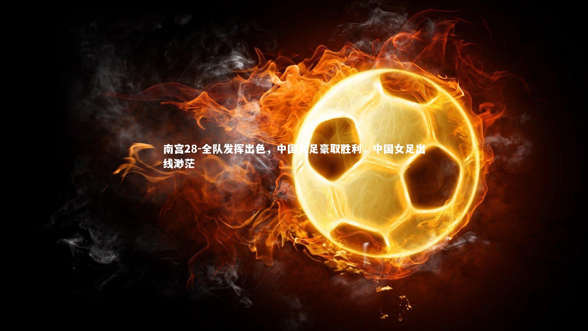 南宫28-全队发挥出色，中国女足豪取胜利，中国女足出线渺茫-第2张图片-南宫28