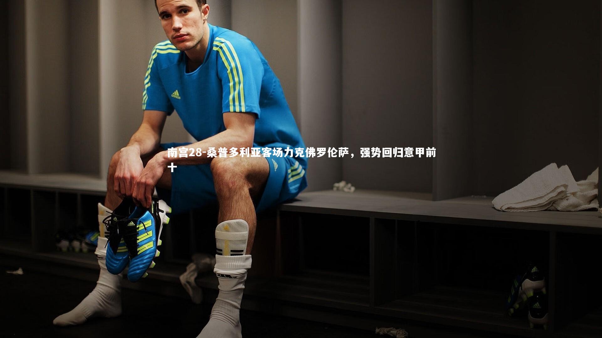 南宫28-桑普多利亚客场力克佛罗伦萨，强势回归意甲前十-第2张图片-南宫28