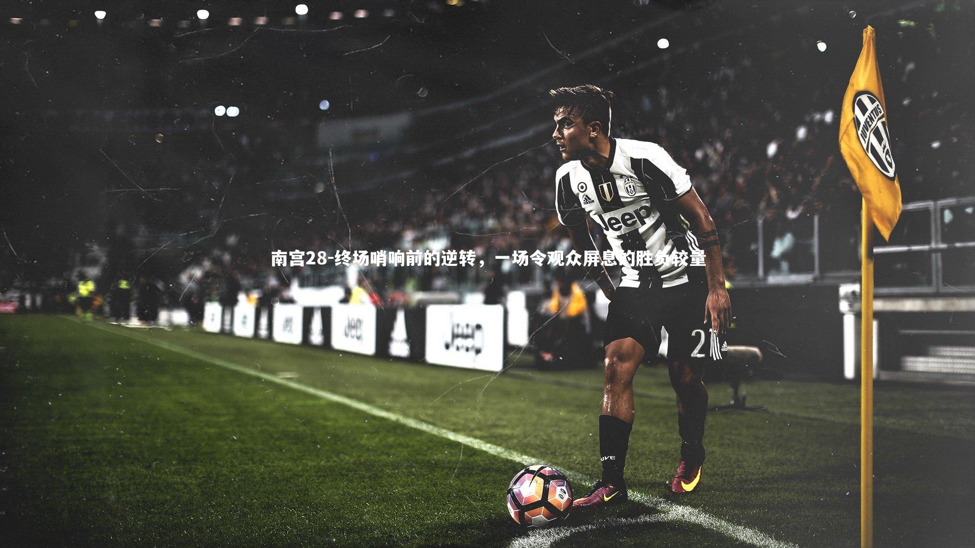 南宫28-终场哨响前的逆转，一场令观众屏息的胜负较量-第2张图片-南宫28