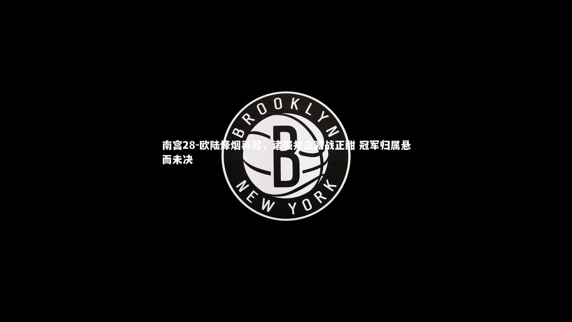 南宫28-欧陆烽烟再起,诸强并立激战正酣 冠军归属悬而未决-第2张图片-南宫28 南宫28-欧陆烽烟再起,诸强并立激战正酣 冠军归属悬而未决-第2张图片-南宫28