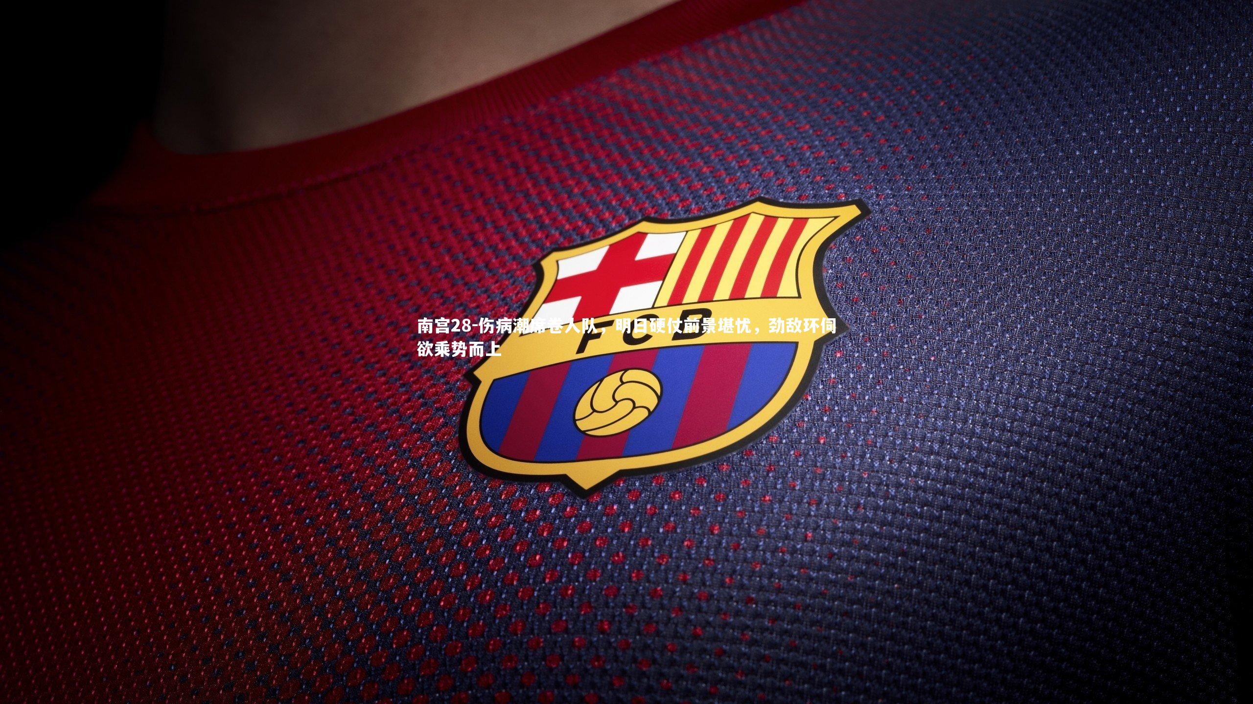 南宫28-伤病潮席卷人队，明日硬仗前景堪忧，劲敌环伺欲乘势而上-第2张图片-南宫28