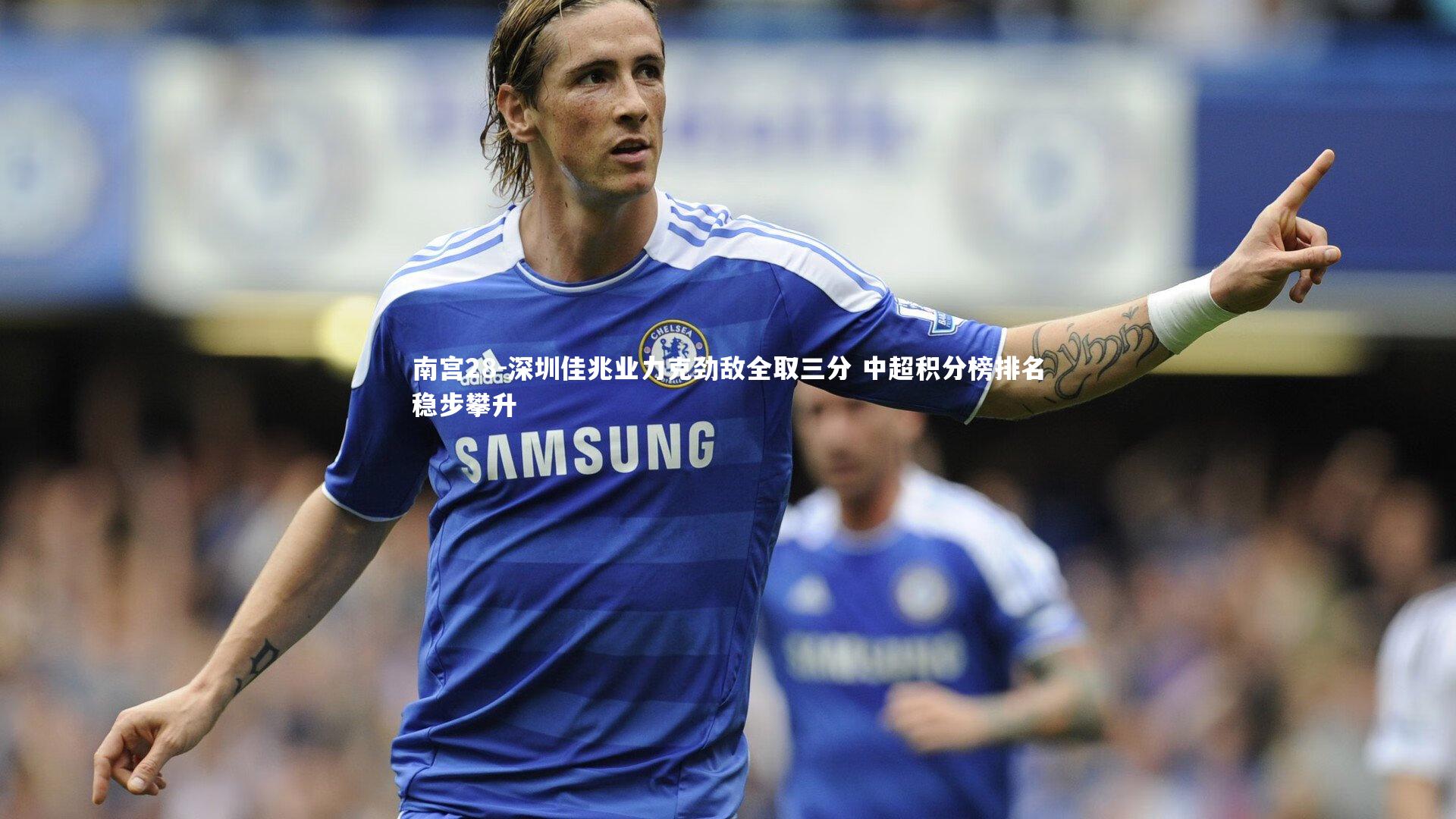 南宫28-深圳佳兆业力克劲敌全取三分 中超积分榜排名稳步攀升-第1张图片-南宫28