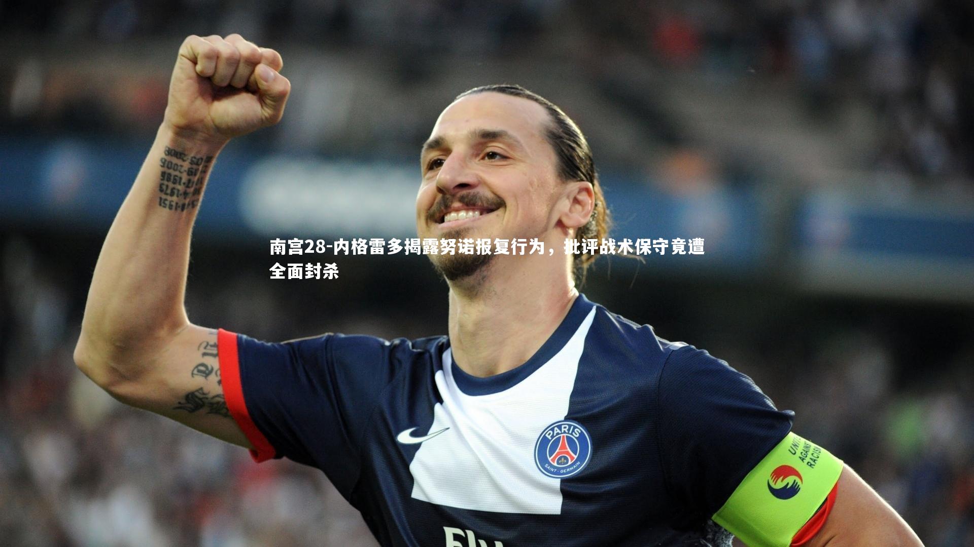 南宫28-内格雷多揭露努诺报复行为，批评战术保守竟遭全面封杀-第1张图片-南宫28